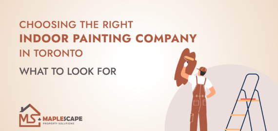 Choosing the Right Indoor Painting Company in Toronto What to Look For - MapleScape Property Solutions
