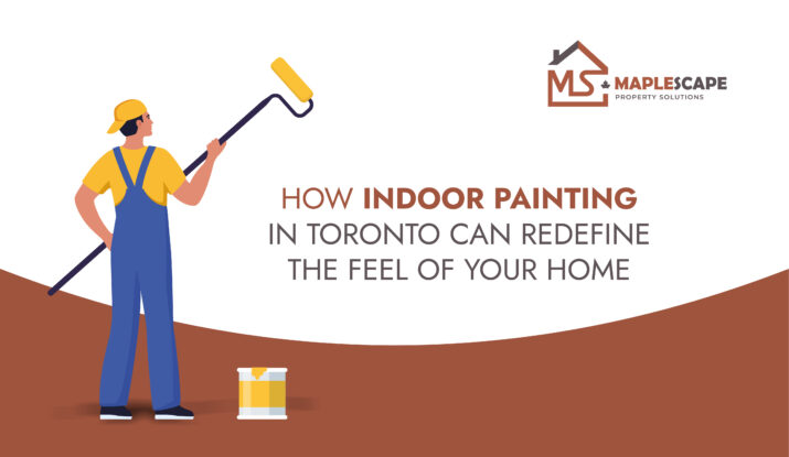 How Indoor Painting in Toronto Can Redefine the Feel of Your Home - MapleScape Property Solutions