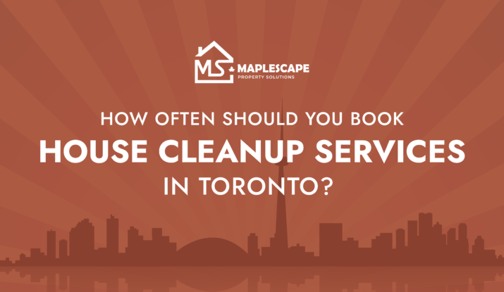 How Often Should You Book House Cleanup Services in Toronto - MapleScape Property Solutions