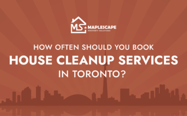 How Often Should You Book House Cleanup Services in Toronto - MapleScape Property Solutions