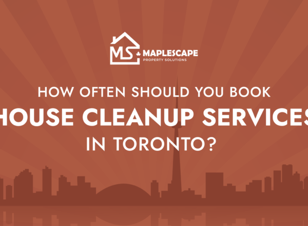 How Often Should You Book House Cleanup Services in Toronto - MapleScape Property Solutions How Often Should You Book House Cleanup Services in Toronto - MapleScape Property Solutions