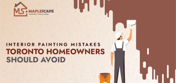 Interior Painting Mistakes Toronto Homeowners Should Avoid - MapleScape Property Solutions