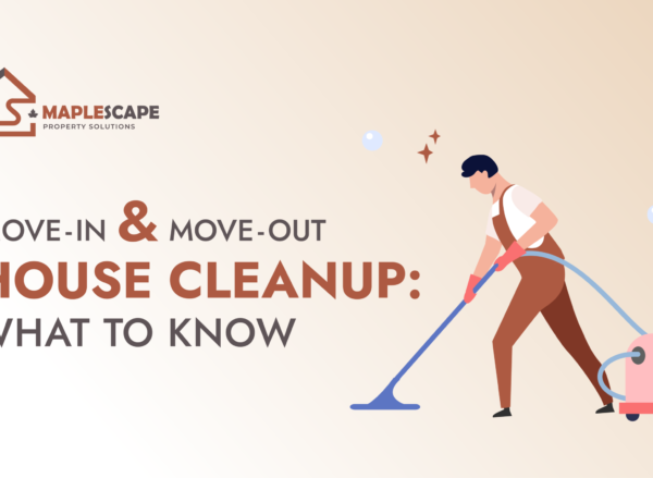 Move-In and Move-Out House Cleanup What Toronto Homeowners Should Know - MapleScape Property Solutions Move-In and Move-Out House Cleanup What Toronto Homeowners Should Know - MapleScape Property Solutions