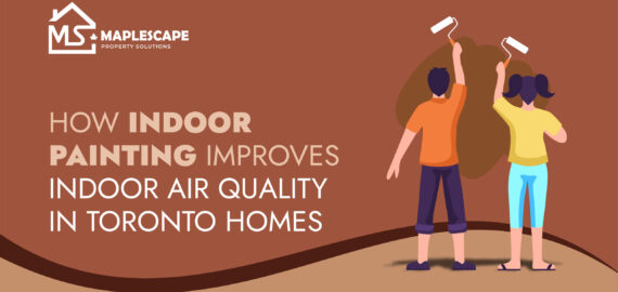 How Indoor Painting Improves Indoor Air Quality in Toronto Homes - MapleScape Property Solutions