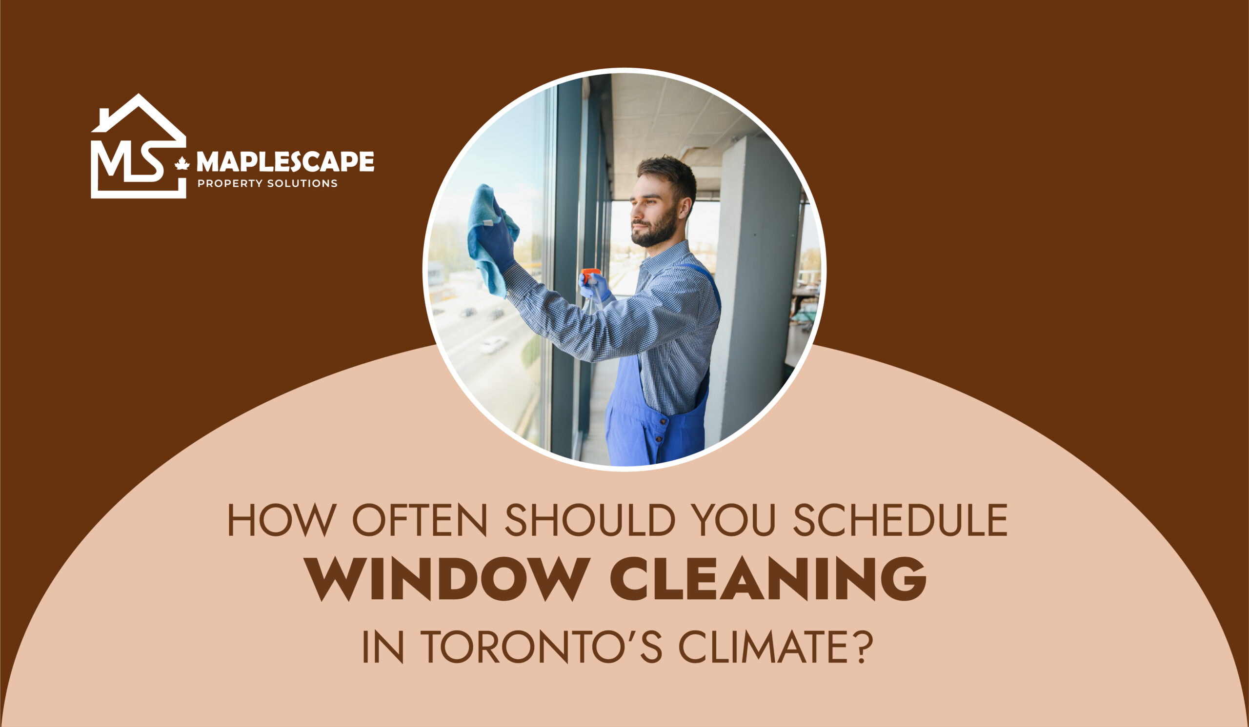 How Often Should You Schedule Window Cleaning in Toronto’s Climate - MapleScape Property Solutions