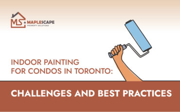 Indoor Painting for Condos in Toronto Challenges and Best Practices - MapleScape Property Solutions